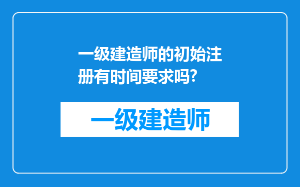 一级建造师的初始注册有时间要求吗?