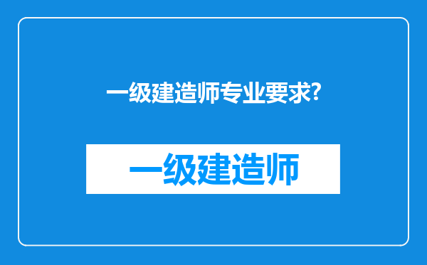 一级建造师专业要求?