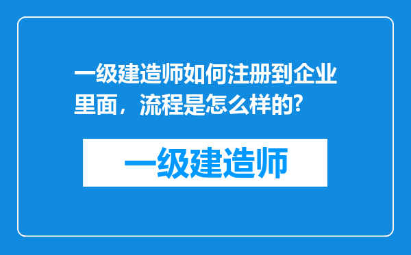 一级建造师如何注册到企业里面，流程是怎么样的?