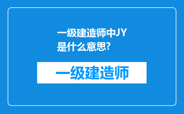 一级建造师中JY是什么意思?