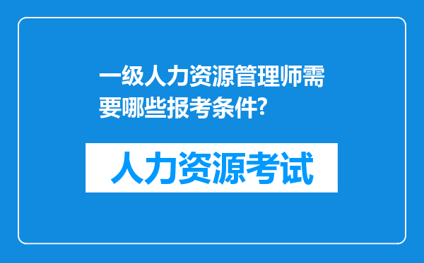 一级人力资源管理师需要哪些报考条件?