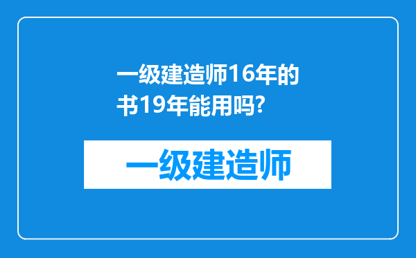 一级建造师16年的书19年能用吗?