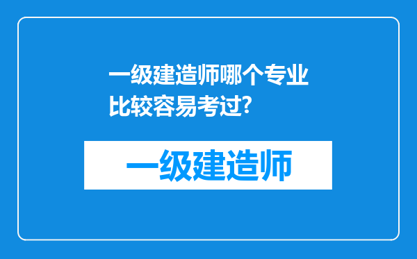 一级建造师哪个专业比较容易考过?