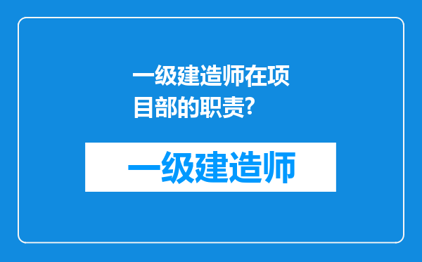 一级建造师在项目部的职责?