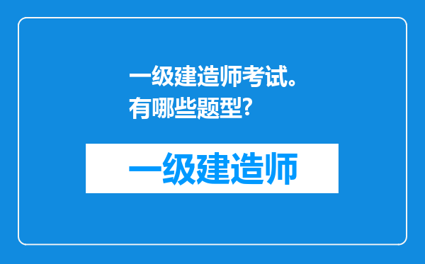 一级建造师考试。有哪些题型?