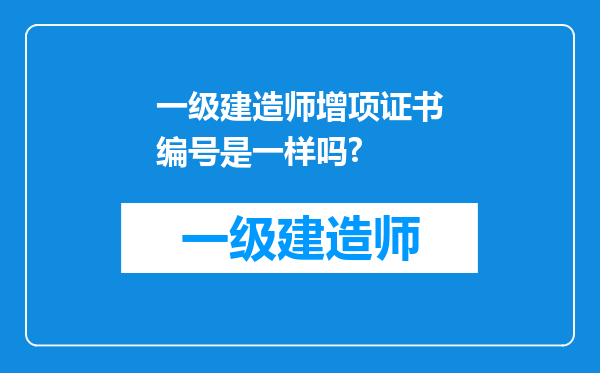 一级建造师增项证书编号是一样吗?