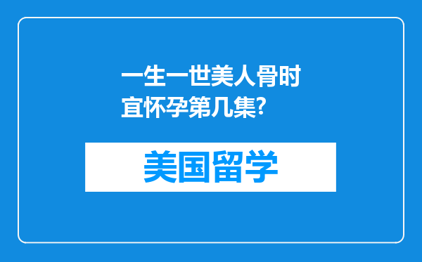 一生一世美人骨时宜怀孕第几集?