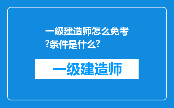 一级建造师怎么免考?条件是什么?