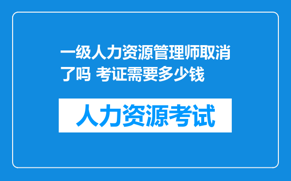 一级人力资源管理师取消了吗 考证需要多少钱