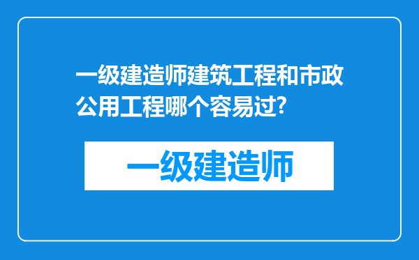 一级建造师建筑工程和市政公用工程哪个容易过?