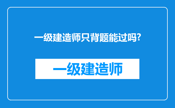 一级建造师只背题能过吗?