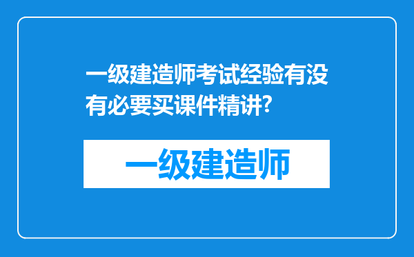 一级建造师考试经验有没有必要买课件精讲?