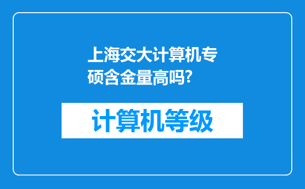 上海交大计算机专硕含金量高吗?