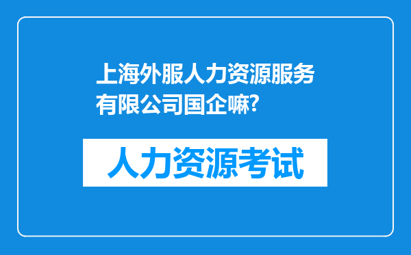 上海外服人力资源服务有限公司国企嘛?