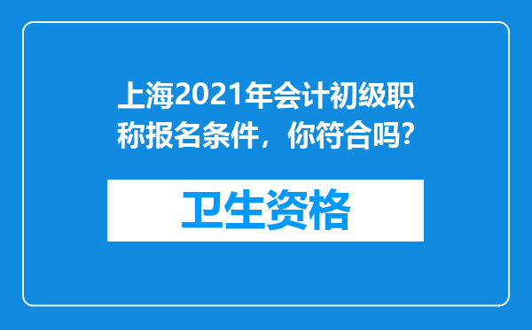 上海2021年会计初级职称报名条件，你符合吗？