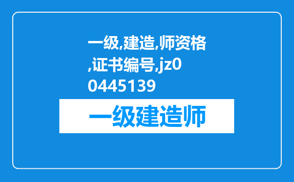 一级建造师资格证书编号jz00445139代表什么意思?