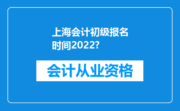 上海会计初级报名时间2022?