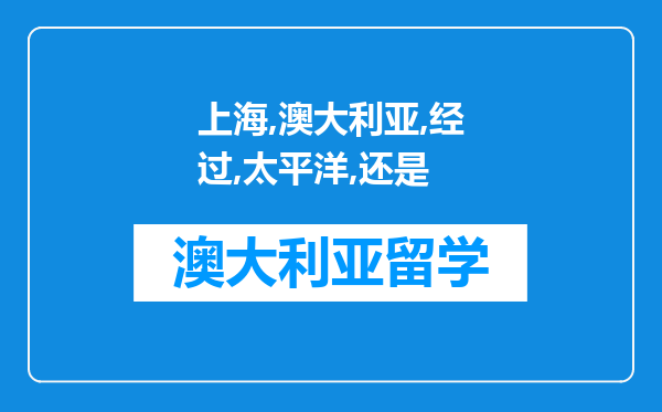 上海到澳大利亚要经过太平洋还是大西洋还是印度洋还是北冰洋?