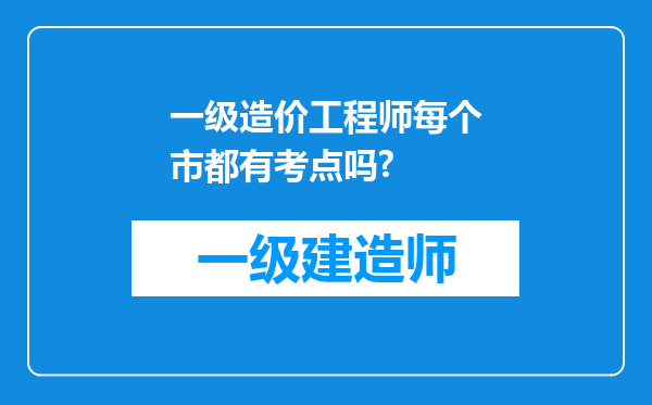 一级造价工程师每个市都有考点吗?