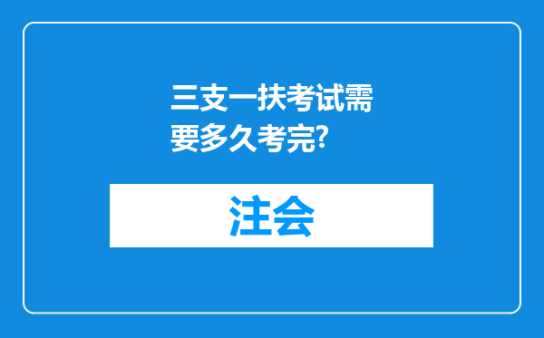 三支一扶考试需要多久考完?