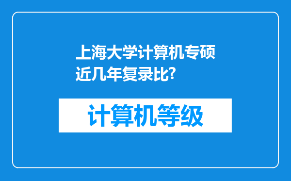 上海大学计算机专硕近几年复录比?