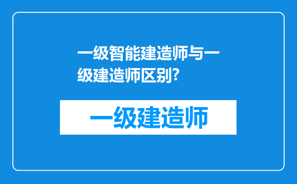 一级智能建造师与一级建造师区别?