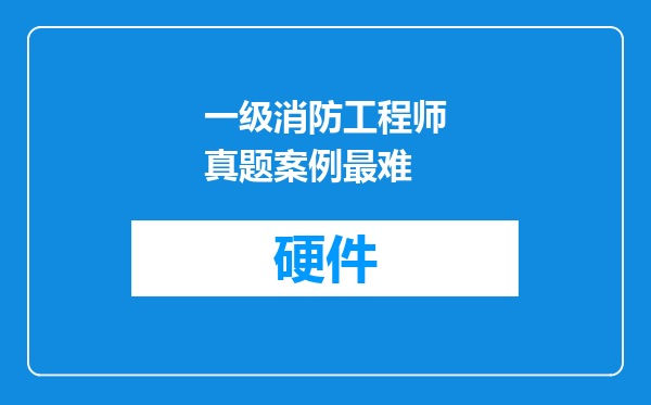 一级消防工程师真题案例最难