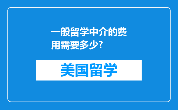 一般留学中介的费用需要多少?