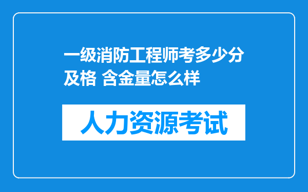 一级消防工程师考多少分及格 含金量怎么样