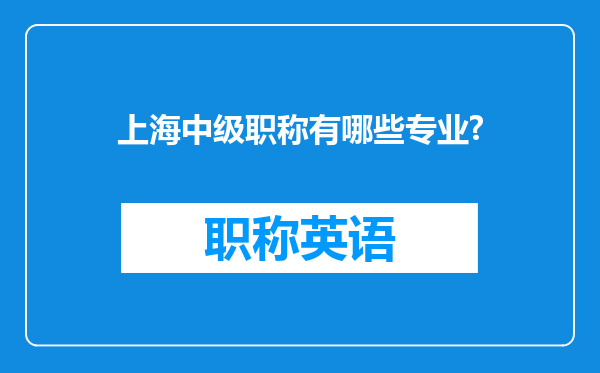 上海中级职称有哪些专业?