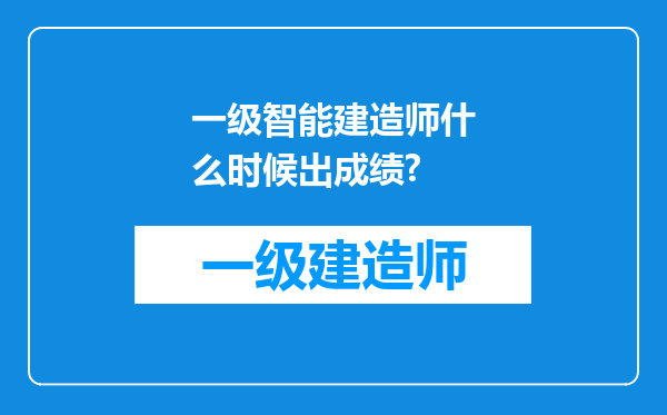 一级智能建造师什么时候出成绩?