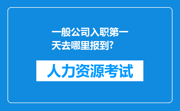 一般公司入职第一天去哪里报到?