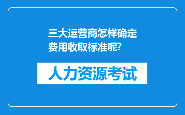 三大运营商怎样确定费用收取标准呢?