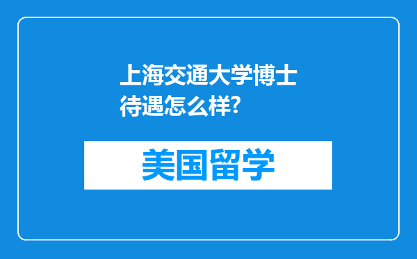 上海交通大学博士待遇怎么样?