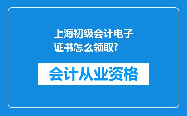 上海初级会计电子证书怎么领取?