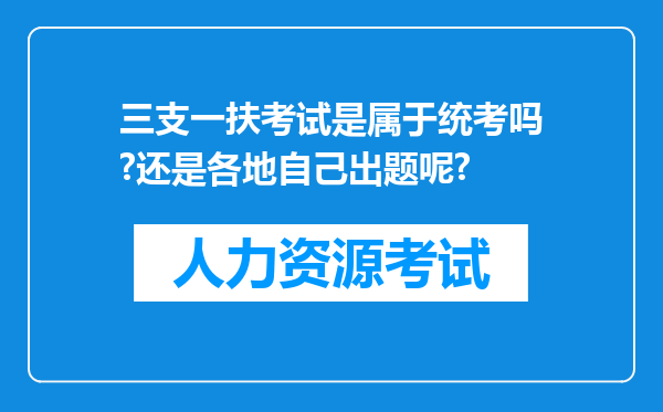 三支一扶考试是属于统考吗?还是各地自己出题呢?