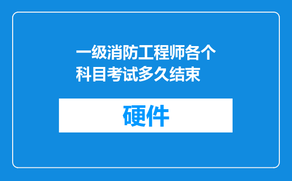 一级消防工程师各个科目考试多久结束