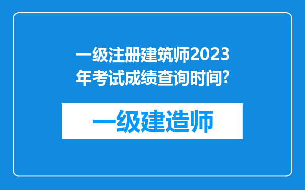 一级注册建筑师2023年考试成绩查询时间?