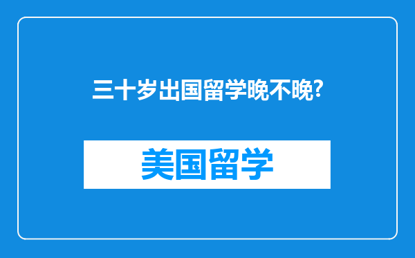 三十岁出国留学晚不晚?