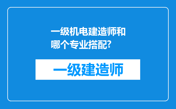 一级机电建造师和哪个专业搭配?