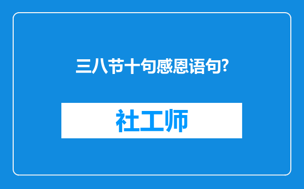 三八节十句感恩语句?