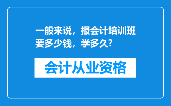 一般来说，报会计培训班要多少钱，学多久?