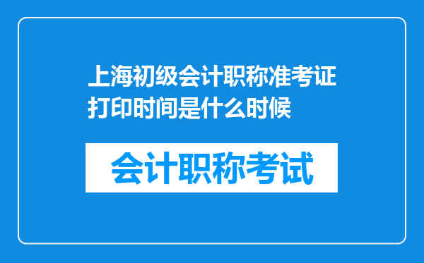 上海初级会计职称准考证打印时间是什么时候