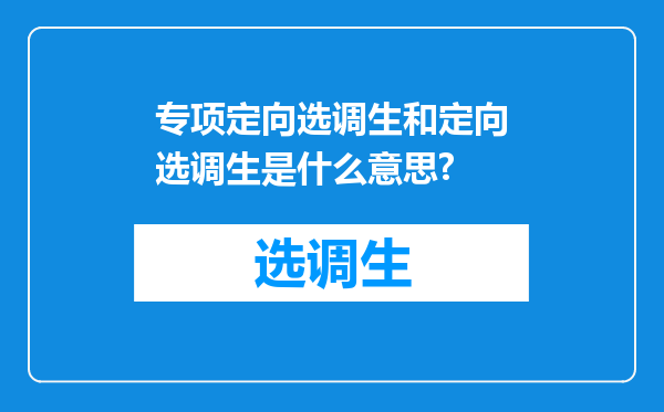 专项定向选调生和定向选调生是什么意思?