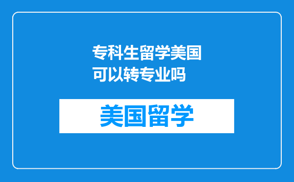 专科生留学美国可以转专业吗