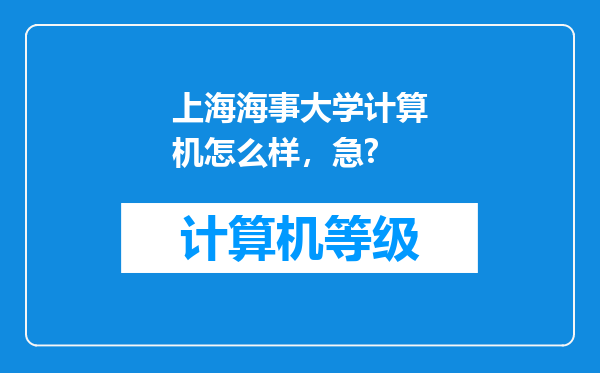 上海海事大学计算机怎么样，急?