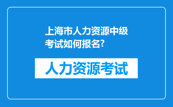 上海市人力资源中级考试如何报名?