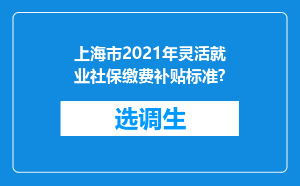 上海市2021年灵活就业社保缴费补贴标准?