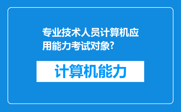 专业技术人员计算机应用能力考试对象?