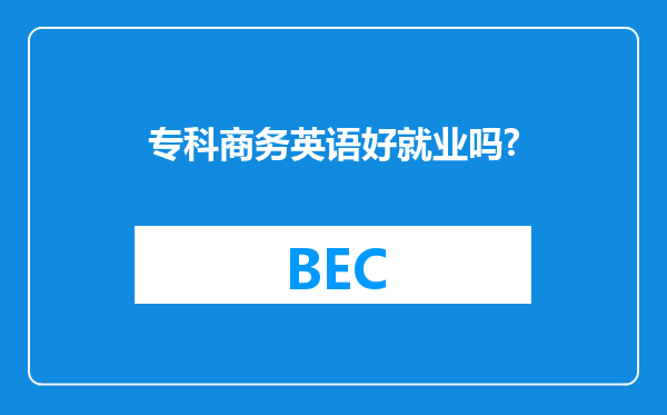 专科商务英语好就业吗?